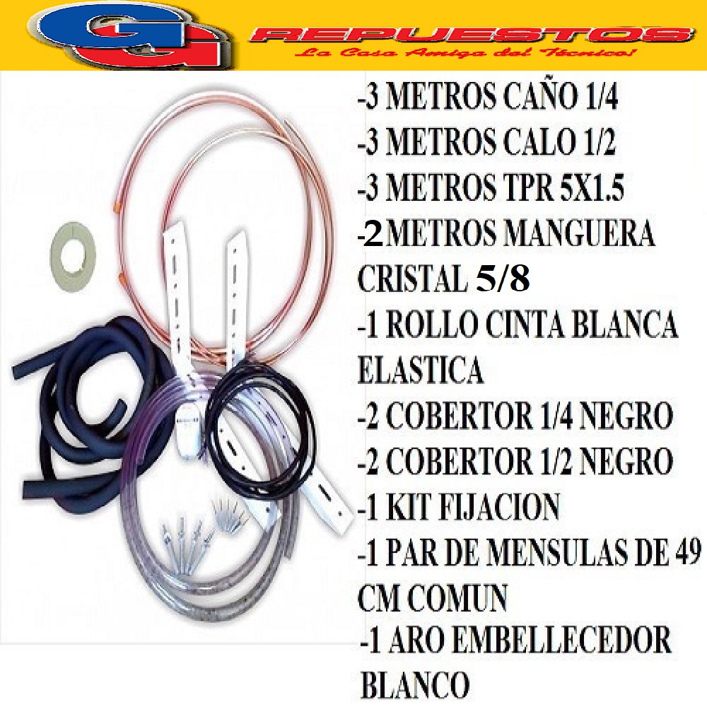 KIT INSTALACION AIRE SPLIT HASTA 4500-5500 FRIGORIAS -3 METR OS CAÑO COBRE 1/4- 3 METROS CAÑOS COBRE 1/2 - 1 ROLO CINTA BLANCA ELASTIZADA- 1 KIT FIJACION 3000- 1 PAR DE MENSULAS 49 CM COMUN. -1 ARO EMBELLECEDOR BLANCO- 3 MTS TPR 5X1.50 ECONOMICO , 2 COBERTOR 1/4 NEGRO 2 COBERTOR 1/2 NEGRO